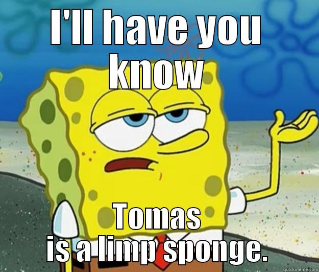 I'LL HAVE YOU KNOW TOMAS IS A LIMP SPONGE. Tough Spongebob