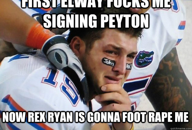 first elway fucks me signing peyton now rex ryan is gonna foot rape me  