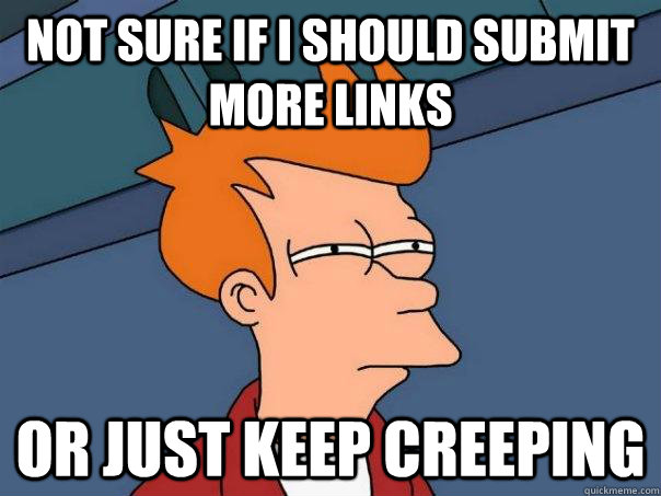 Not sure if i should submit more links Or just keep creeping - Not sure if i should submit more links Or just keep creeping  Futurama Fry