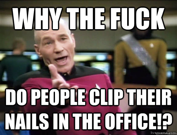 why the fuck Do people clip their nails in the office!?  Annoyed Picard HD