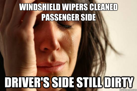 Windshield wipers cleaned passenger side Driver's side still dirty  First World Problems