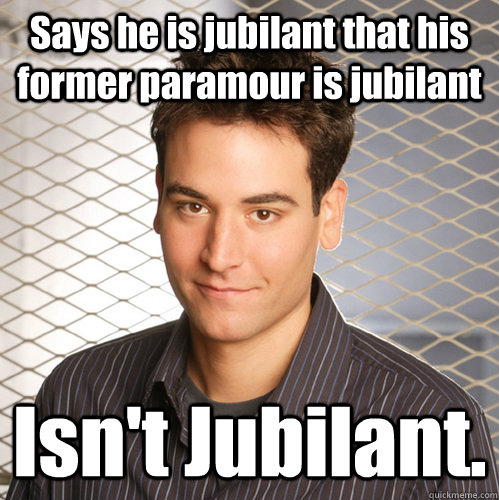Says he is jubilant that his former paramour is jubilant Isn't Jubilant.  Scumbag Ted Mosby