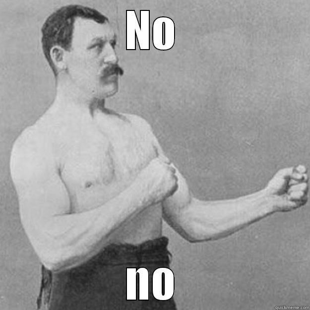 NO NO overly manly man