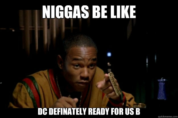 Niggas be like DC definately ready for us b  