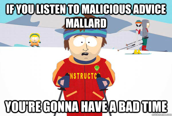 If you listen to malicious advice mallard You're gonna have a bad time  Super Cool Ski Instructor