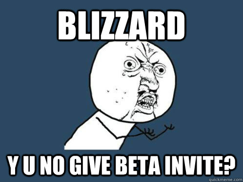 BLIZZARD y u no give beta invite? - BLIZZARD y u no give beta invite?  VALVe WHY YOU NO COUNT TO THWEE