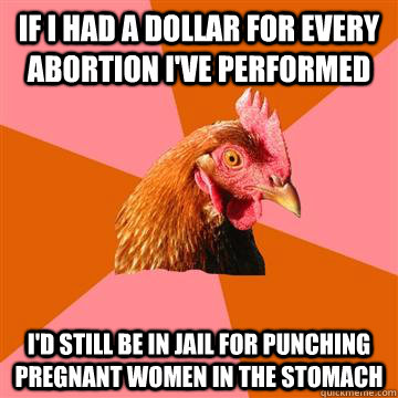 If i had a dollar for every abortion i've performed i'd still be in jail for punching pregnant women in the stomach - If i had a dollar for every abortion i've performed i'd still be in jail for punching pregnant women in the stomach  Anti-Joke Chicken