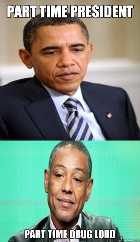 Part time president part time drug lord - Part time president part time drug lord  Barack Gustavo Fring Obama