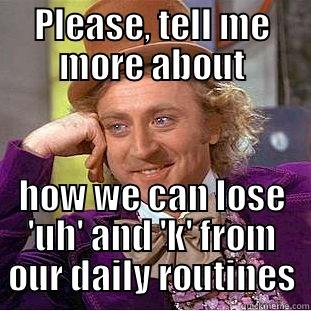 PLEASE, TELL ME MORE ABOUT HOW WE CAN LOSE 'UH' AND 'K' FROM OUR DAILY ROUTINES Condescending Wonka