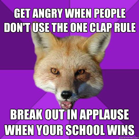 Get angry when people don't use the one clap rule break out in applause when your school wins  Forensics Fox