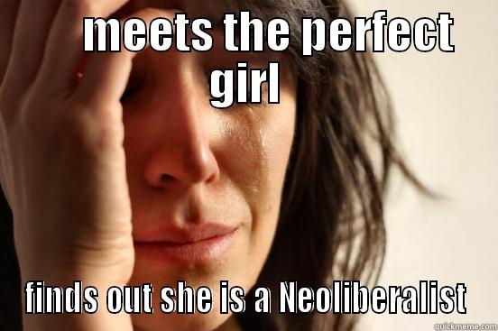     MEETS THE PERFECT GIRL FINDS OUT SHE IS A NEOLIBERALIST First World Problems
