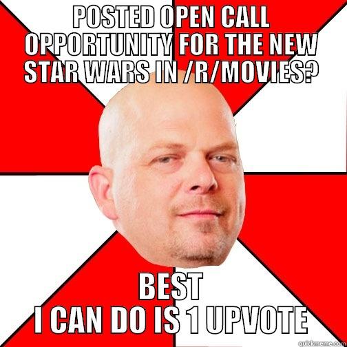 POSTED OPEN CALL OPPORTUNITY FOR THE NEW STAR WARS IN /R/MOVIES? BEST I CAN DO IS 1 UPVOTE Pawn Star