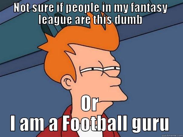 NOT SURE IF PEOPLE IN MY FANTASY LEAGUE ARE THIS DUMB OR I AM A FOOTBALL GURU Futurama Fry