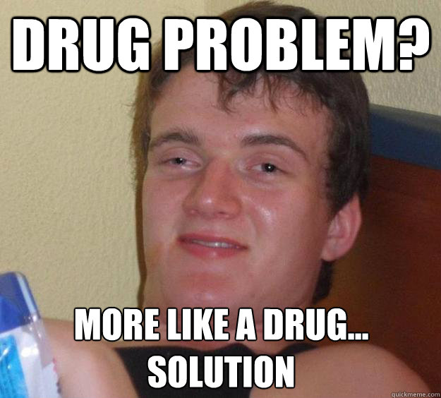 Drug problem? more like a drug...
solution  10 Guy