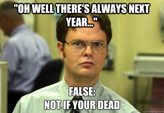 Oh Well Theres Always Next Year False Not If Your Dead Dwight