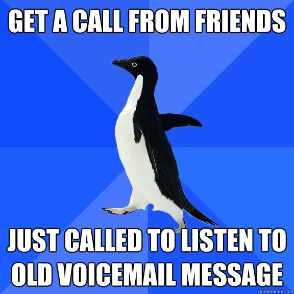 Get a call from friends just called to listen to old voicemail message - Get a call from friends just called to listen to old voicemail message  Socially Awkward Penguin