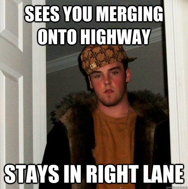 Sees you merging onto highway stays in right lane  Scumbag Steve
