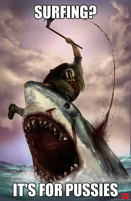 Surfing? It's For Pussies  Badass Viking