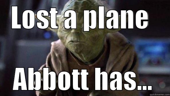 LOST A PLANE  ABBOTT HAS... True dat, Yoda.