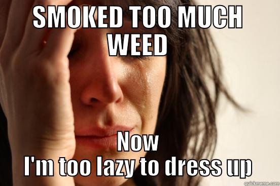 SMOKED TOO MUCH WEED NOW I'M TOO LAZY TO DRESS UP First World Problems