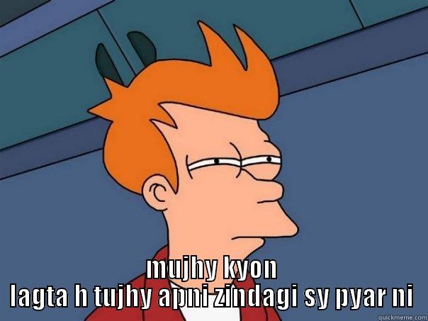 dafa ho jao -  MUJHY KYON LAGTA H TUJHY APNI ZINDAGI SY PYAR NI Futurama Fry