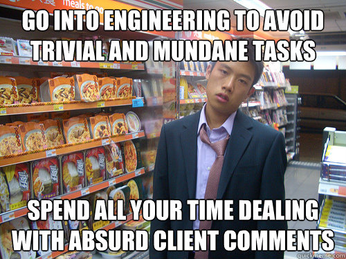 go into engineering to avoid trivial and mundane tasks Spend all your time dealing with absurd client comments  Disenchanted Young Professional