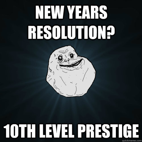New years resolution? 10th level prestige  Forever Alone