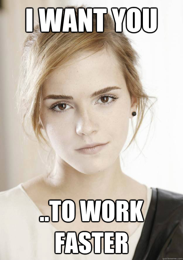 I want you ..to work faster - I want you ..to work faster  Emma Watson Wants you to
