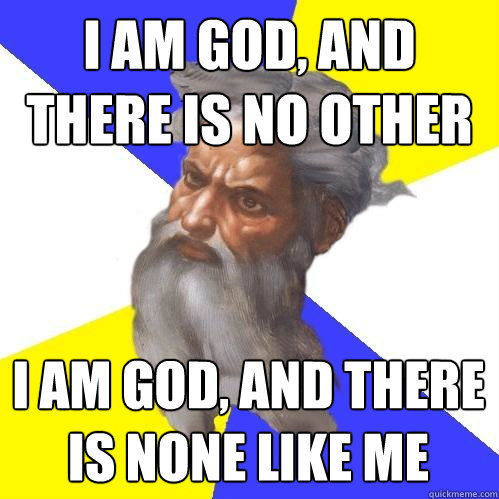 i am god, and there is no other i am god, and there is none like me  Advice God