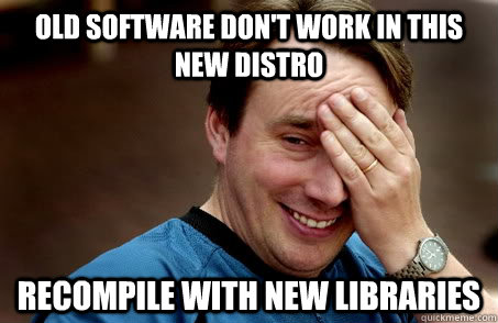 old software don't work in this new distro recompile with new libraries  