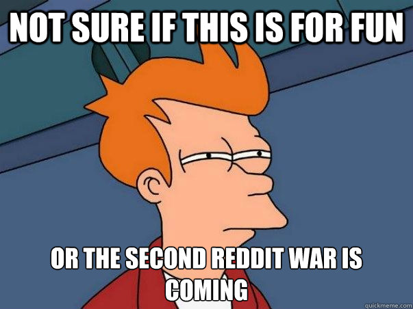 Not sure if this is for fun or the second reddit war is coming  Not sure Fry