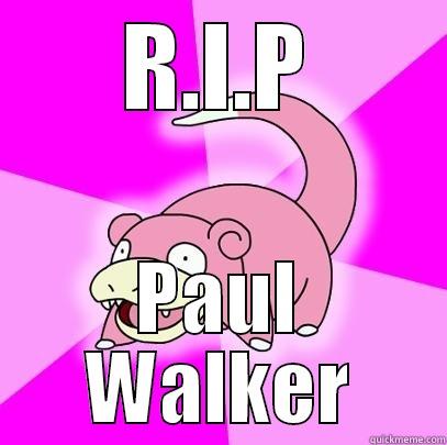 R.I.P PAUL WALKER Slowpoke