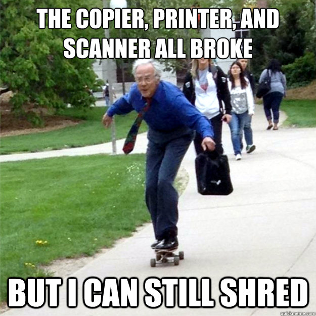 The copier, printer, and scanner all broke But I can still shred - The copier, printer, and scanner all broke But I can still shred  Skating Prof