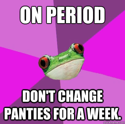 On period Don't change panties for a week. - On period Don't change panties for a week.  Foul Bachelorette Frog