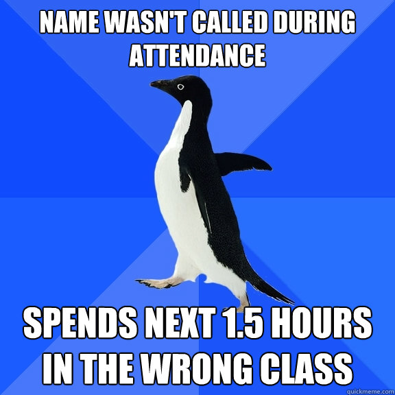 Name wasn't called during attendance spends next 1.5 hours in the wrong class  Socially Awkward Penguin