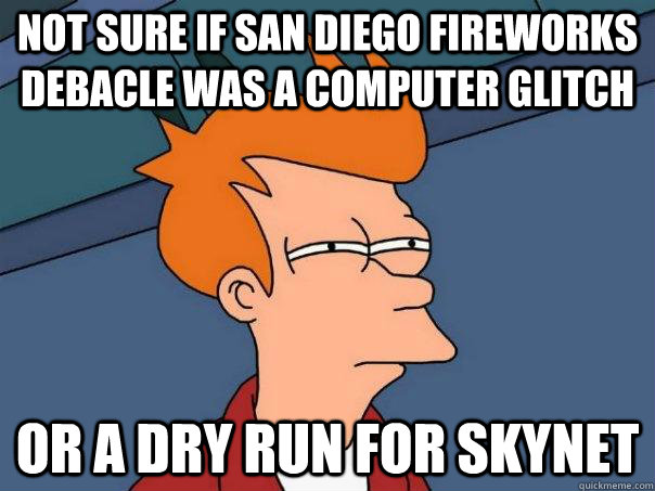 Not sure if San Diego fireworks debacle was a computer glitch Or a dry run for Skynet  Futurama Fry