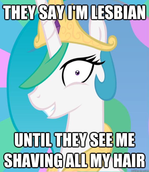 They say i'm lesbian until they see me shaving all my hair  Insanity Celestia