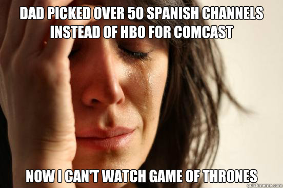 Dad picked over 50 Spanish channels instead of HBO for Comcast Now I can't watch Game of Thrones  First World Problems