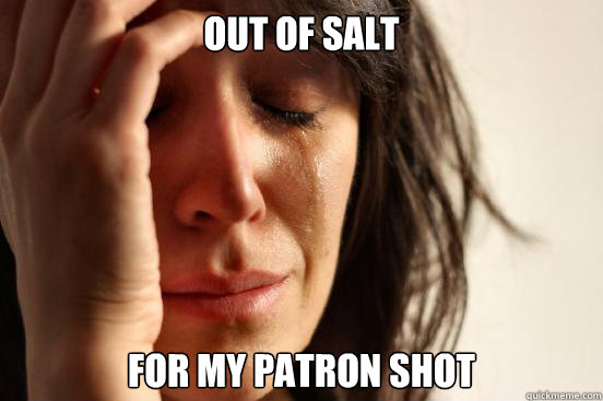 Out of salt
 for my patron shot  First World Problems