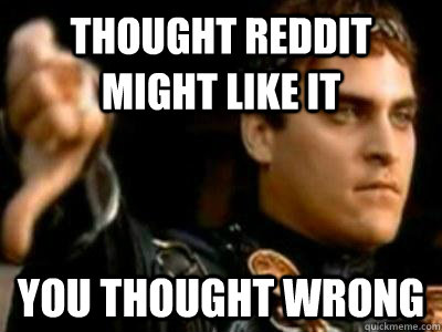 thought reddit might like it you thought wrong  Downvoting Roman