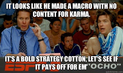 It looks like he made a macro with no content for karma. It's a bold strategy cotton, let's see if it pays off for em'  Dodgeball