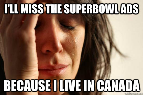 I'll miss the superbowl ads because i live in canada  First World Problems