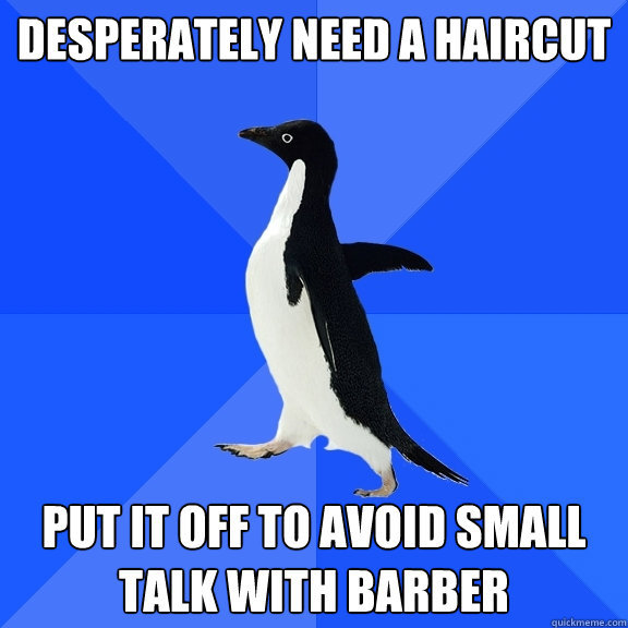 desperately need a haircut put it off to avoid small talk with barber  Socially Awkward Penguin
