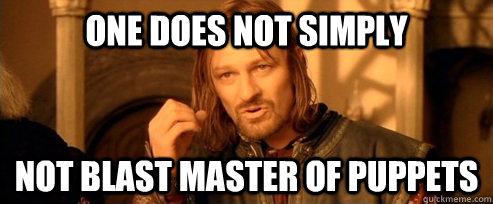 one does not simply  not blast master of puppets  One Does Not Simply