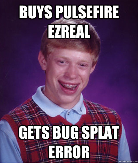 BUYS PULSEFIRE EZREAL GETS BUG SPLAT ERROR - BUYS PULSEFIRE EZREAL GETS BUG SPLAT ERROR  Bad Luck Brian