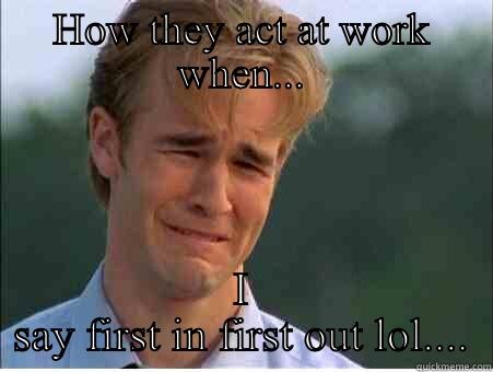 HOW THEY ACT AT WORK WHEN... I SAY FIRST IN FIRST OUT LOL.... 1990s Problems
