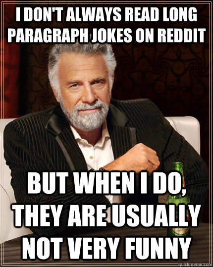 I don't always read long paragraph jokes on reddit but when i do, they are usually not very funny  - I don't always read long paragraph jokes on reddit but when i do, they are usually not very funny   The Most Interesting Man In The World