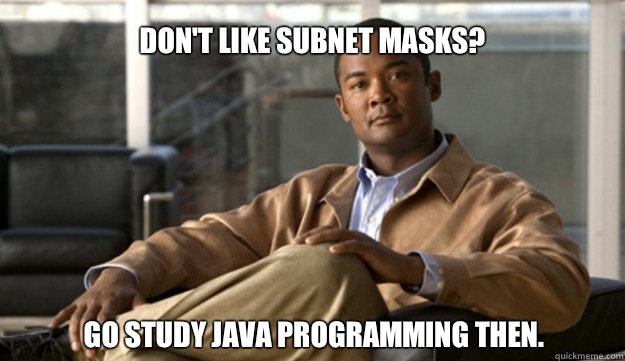 Don't like subnet masks? Go study Java programming then.   Smug Cisco Guy
