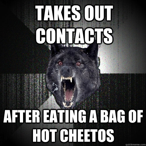 Takes out contacts after eating a bag of hot cheetos - Takes out contacts after eating a bag of hot cheetos  Insanity Wolf