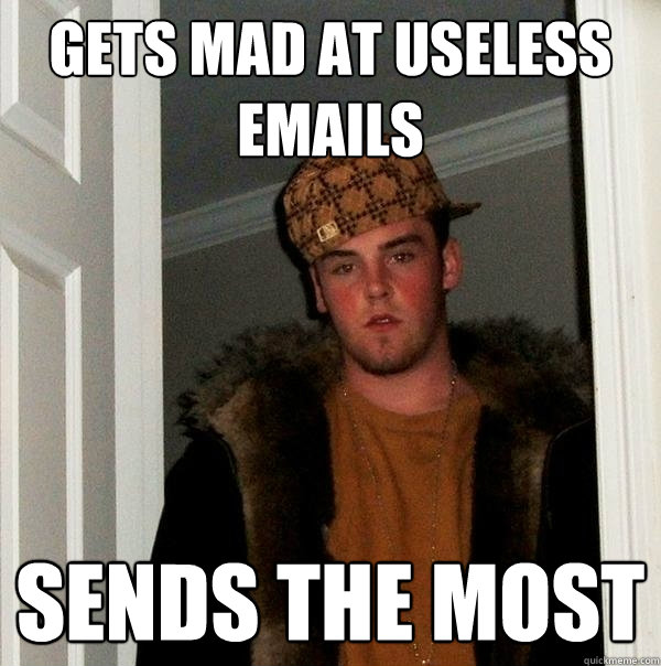 Gets mad at useless emails Sends the most  Scumbag Steve